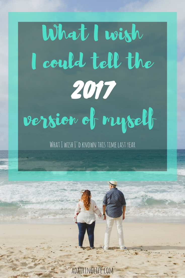 Reflecting on the past year: What I wish I could tell the 2017 version of myself